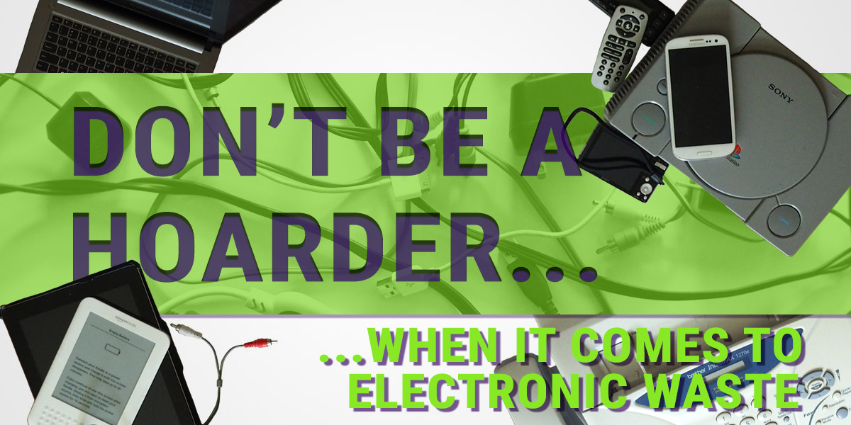Don’t be a hoarder when it comes to electronic waste